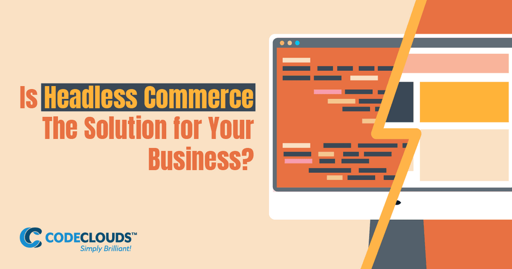 Headless Commerce: Is Headless The Solution for Your Business?